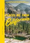 Places We Swim California: A Guide to the Best Rivers, Lakes, Waterfalls, Beaches, Gorges, and Hot Springs