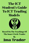 The ICT Student’s Guide To ICT Trading Models: Based on the Teachings of the Inner Circle Trader