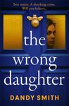 The Wrong Daughter: The totally addictive BRAND NEW psychological thriller by Dandy Smith with a killer twist!