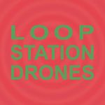 Loop Station Drones