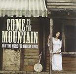 Come to the Mountain: Old Time Music for Modern Times