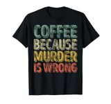 Funny Coffee Lover Shirt Coffee Because Murder Is Wrong T-Shirt