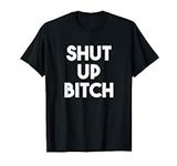 Shut Up Bitch Tshirt