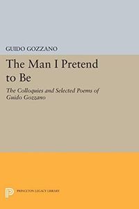 The Man I Pretend to Be: The Colloquies and Selected Poems of Guido Gozzano (The Lockert Library of Poetry in Translation)