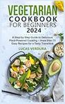 VEGETARIAN COOKBOOK FOR BEGINNERS 2024: A Step-by-Step Guide to Delicious Plant-Powered Cooking – more than 70 Easy Recipes for a Tasty Transition