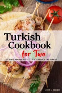 Turkish Cookbook for Two - 130+ Authentic Recipes Perfectly Portioned for Two Persons: A Guide to Cooking Delicious Turkish Dishes for Two . Uncover ... Cuisine and Create Memorable Meals at Home.