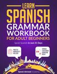 Learn Spanish: Grammar Workbook for Adult Beginners: Speak Spanish in Just 21 Days with Essential, Enjoyable Lessons and Simple Exercises + Practice Worksheets Included (Spanish for Adults)