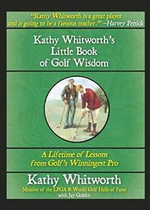 Kathy Whitworth's Little Book of Golf Wisdom: A Lifetime of Lessons from Golf's Winningest Pro