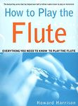 How to Play the Flute: Everything You Need to Know to Play the Flute