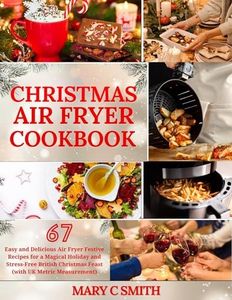 Christmas Air Fryer Cookbook Uk 2024: 67 Easy and Delicious Air Fryer Festive Recipes for a Magical Holiday and Stress-Free British Christmas Feast (with UK Metric Measurement)