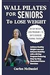 Wall Pilates for Seniors to Lose Weight: Achieve Healthy Weight Loss and Enhance Stability with a 28-Day Program Featuring Step-by-Step Illustrated Pilates Exercises