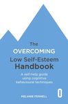 The Overcoming Low Self-esteem Handbook: Understand and Transform Your Self-esteem Using Tried and Tested Cognitive Behavioural Techniques (Overcoming Books)