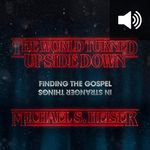 The World Turned Upside Down: Finding the Gospel in Stranger Things