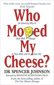 Who Moved My Cheese: An Amazing Way to Deal with Change in Your Work and in Your Life