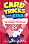 Card Tricks For Kids: Shuffle, Flip and WOW! A Step-by-Step Guide To Learning Card Tricks That Will Amaze Your Friends And Family! (Fun Tricks)