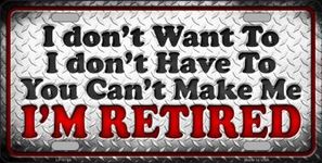 You Can't Make Me I'm Retired Metal License Plate