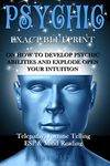 Psychic: Exact Blueprint on How to Develop Psychic Abilities and Explode Open Your Intuition - Telepathy, Fortune Telling, Esp & Mind Reading