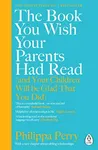 The Book You Wish Your Parents Had Read (and Your Children Will Be Glad That You Did): The million-copy selling parenting book from the Sunday Times bestselling psychotherapist