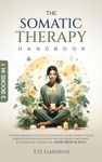 The Somatic Therapy Handbook: A Transformative Guide to Trauma Recovery, Anxiety Relief, Nervous System Regulation and Releasing Emotional Blockages by Connecting Mind, Body & Soul