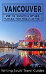 Vancouver: Cities, Sights & Other Places You Need To Visit (Canada,Vancouver,Toronto Montreal,Ottawa,Winnipeg,Calgary Book 2)