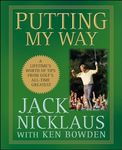 Putting My Way: A Lifetime′s Worth of Tips from Golf′s All–Time Greatest