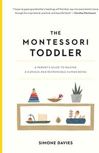 The Montessori Toddler: A Parent's Guide to Raising a Curious and Responsible Human Being (The Parents' Guide to Montessori, 1)