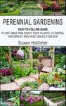 Perennial Gardening: Easy To Follow Guide: Plant Once And Enjoy Your Plants, Flowers, Shrubbery and Vegetables Forever (Perennial Gardening Guide and Tips ... Herb and Shrubbery Perennial Plants)