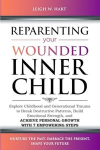 Reparenting Your Wounded Inner Child: Explore Childhood and Generational Trauma to Break Destructive Patterns, Build Emotional Strength, and Achieve ... 7 Empowering Steps (Heal, Grow, & Thrive)