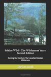 Stikine Wild - The Wilderness Years: Raising a Family in the Canadian Wilderness