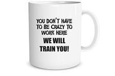 You Don’t Have to Be Crazy to Work Here, We Will Train You Funny Gift for Coworker 11 Oz Coffee Mug