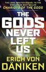 The Gods Never Left Us: The Long Awaited Sequel to the Worldwide Best-Seller Chariots of the Gods