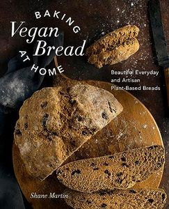 Baking Vegan Bread at Home: Beautiful Everyday and Artisan Plant-Based Breads