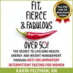 Fit, Fierce, and Fabulous over 50!: The Secret to Lifelong Health, Energy, and Weight Management Through Anti-Inflammatory Intermittent Fasting for Women