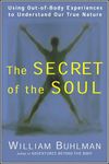 The Secret of the Soul: Using Out-of-Body Experiences to Understand Our True Nature