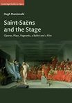 Saint-Saens and the Stage: Operas, Plays, Pageants, a Ballet and a Film (Cambridge Studies in Opera)