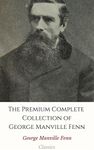 The Premium Complete Collection of George Manville Fenn (Annotated): (Huge Collection Includes A Little World, A Terrible Coward, The Bag of Diamonds, Young Robin Hood, Three Boys, & More)