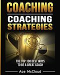 Coaching: Coaching Strategies: The Top 100 Best Ways To Be A Great Coach (Sports Coaching Strategies for Conditioning)