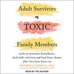 Adult Survivors of Toxic Family Members: Tools to Maintain Boundaries, Deal with Criticism, and Heal from Shame After Ties Have Been Cut