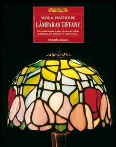 Manual práctico de lámparas Tiffany : para realizar paso a paso : el corte del vidrio, la filigrana, los elementos de construcción-- (EL LIBRO DE)