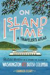 On Island Time: A Traveler's Atlas: Illustrated Adventures on and around the Islands of Washington and British Columbia