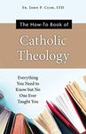 The How-To Book of Catholic Theology: Everything You Need to Know But No One Ever Taught You