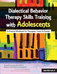 Dialectical Behavior Therapy Skills Training with Adolescents: A Practical Workbook for Therapists, Teens & Parents