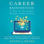 Career Reinvention: A Path to Fulfillment, Wealth, and Giving Back: Discovering New Opportunities, Building Passive Income, and Making a Difference with Meaningful Impact (Living Beyond 9-5)