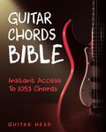 Guitar Chords Bible: Instant Access To 1053 Chords with Chord Functions And Progressions (Guitar Chord Mastery)