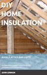 DIY HOME INSULATION: Book 2: Attics and Lofts: A comprehensive guide to insulating your roof space or loft conversion