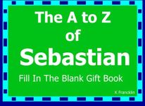 The A to Z of Sebastian Fill In The Blank Gift Book: Personalized Meaning of Name (A to Z Name Gift Book)