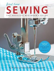 First Time Sewing: The Absolute Beginner's Guide: The Absolute Beginner's Guide: Learn By Doing - Step-by-Step Basics and Easy Projects: 1