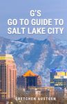 G’s GO TO GUIDE to Salt Lake City: A Local's Handbook to Salt Lake's Best Bites, Brews, Beans, Markets, and More