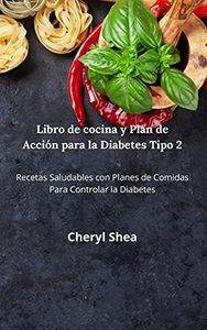 Libro De Cocina Y Plan De Acción Para La Diabetes Tipo 2: Las Mejores Recetas, Con Comidas Equilibradas Y Las Combinaciones De Alimentos Adecuadas