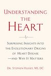 Understanding the Heart: Surprising Insights into the Evolutionary Origins of Heart Disease―and Why It Matters